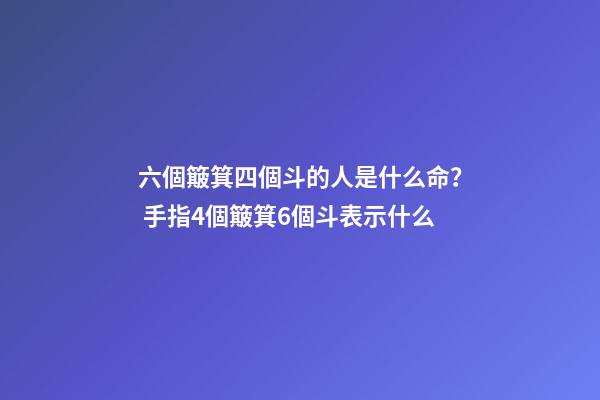 六個簸箕四個斗的人是什么命？ 手指4個簸箕6個斗表示什么